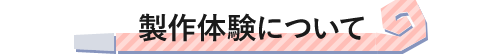 製作体験について